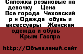 Сапожки резиновые на девочку. › Цена ­ 400 - Все города, Чеховский р-н Одежда, обувь и аксессуары » Женская одежда и обувь   . Крым,Гаспра